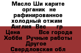 Масло Ши карите, органик, не рафинированное, холодный отжим.  Англия  Вес: 100гр › Цена ­ 449 - Все города Хобби. Ручные работы » Другое   . Свердловская обл.,Верхняя Пышма г.